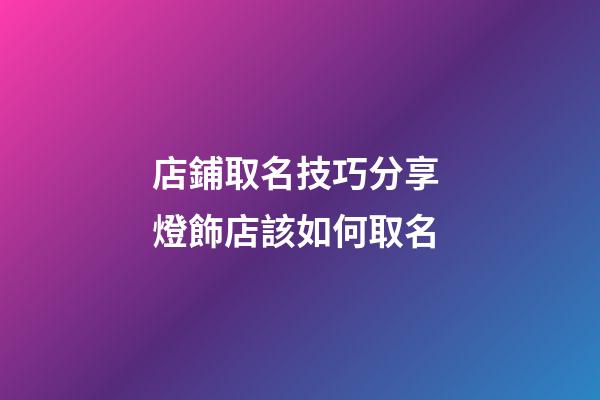 店鋪取名技巧分享 燈飾店該如何取名-第1張-店鋪起名-玄機派